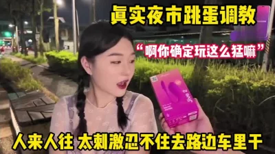真实夜市跳蛋调教！人来人往太刺激受不了车里狂操解瘾