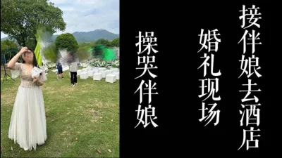 操哭伴娘！！男友眼皮底下被带去酒店！！